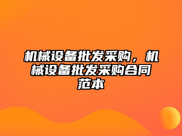 機(jī)械設(shè)備批發(fā)采購(gòu)，機(jī)械設(shè)備批發(fā)采購(gòu)合同范本