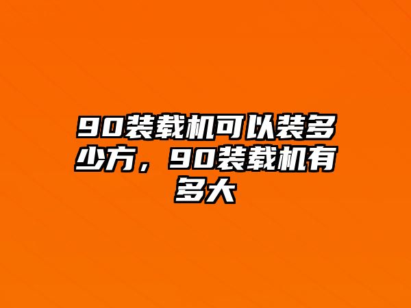 90裝載機(jī)可以裝多少方，90裝載機(jī)有多大