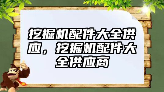 挖掘機配件大全供應(yīng)，挖掘機配件大全供應(yīng)商