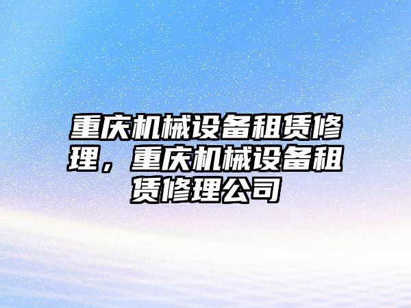 重慶機械設(shè)備租賃修理，重慶機械設(shè)備租賃修理公司