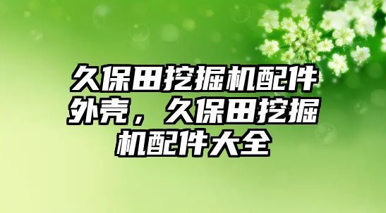 久保田挖掘機配件外殼，久保田挖掘機配件大全