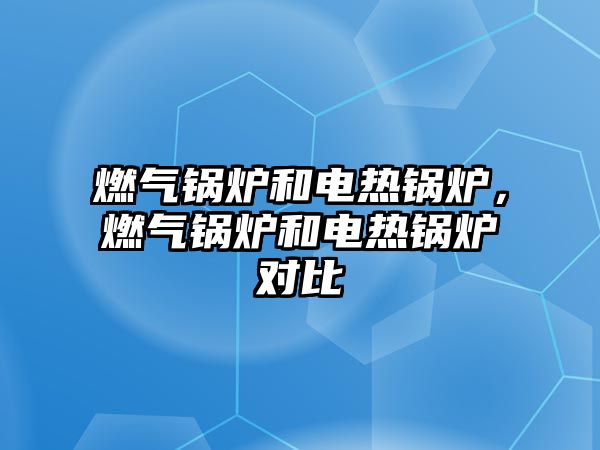 燃?xì)忮仩t和電熱鍋爐，燃?xì)忮仩t和電熱鍋爐對比