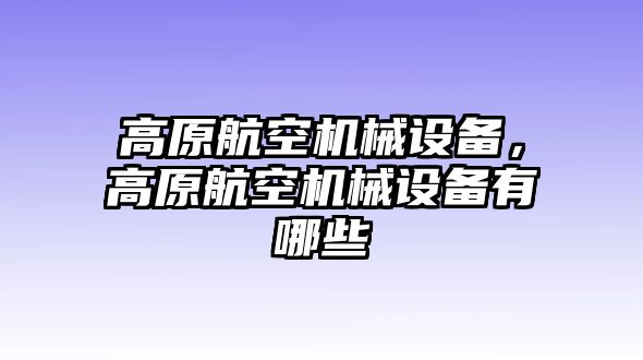 高原航空機械設備，高原航空機械設備有哪些