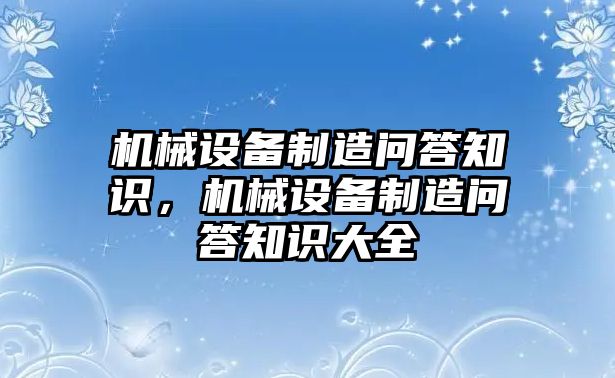 機(jī)械設(shè)備制造問答知識(shí)，機(jī)械設(shè)備制造問答知識(shí)大全