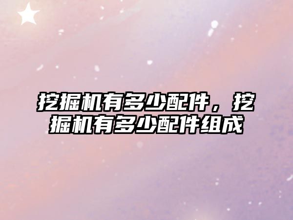 挖掘機(jī)有多少配件，挖掘機(jī)有多少配件組成