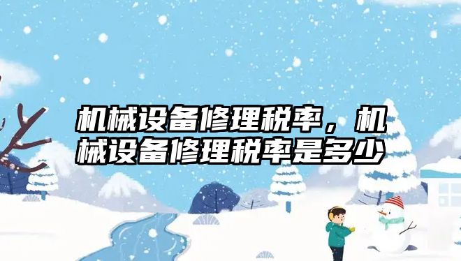 機械設(shè)備修理稅率，機械設(shè)備修理稅率是多少