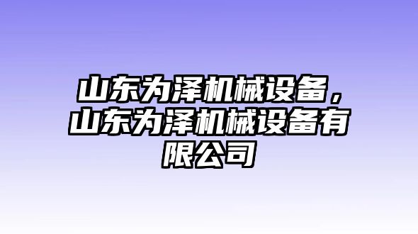 山東為澤機(jī)械設(shè)備，山東為澤機(jī)械設(shè)備有限公司