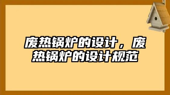 廢熱鍋爐的設(shè)計，廢熱鍋爐的設(shè)計規(guī)范