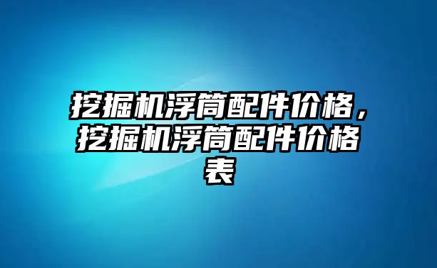 挖掘機浮筒配件價格，挖掘機浮筒配件價格表