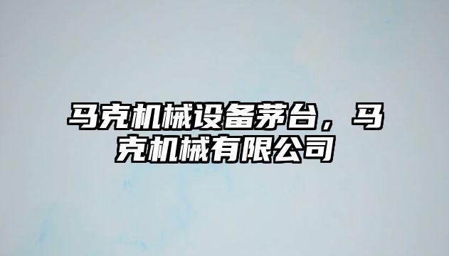 馬克機械設(shè)備茅臺，馬克機械有限公司