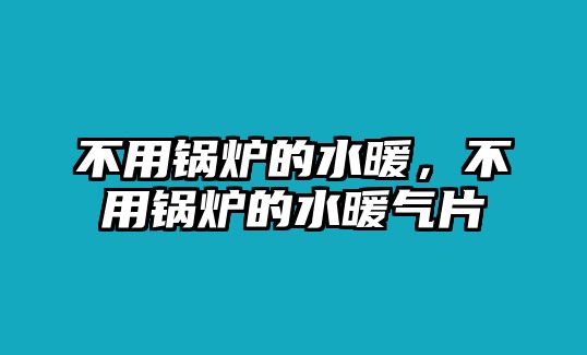 不用鍋爐的水暖，不用鍋爐的水暖氣片