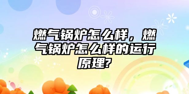 燃?xì)忮仩t怎么樣，燃?xì)忮仩t怎么樣的運(yùn)行原理?