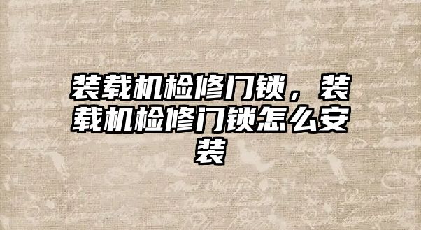 裝載機檢修門鎖，裝載機檢修門鎖怎么安裝