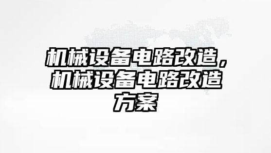 機(jī)械設(shè)備電路改造，機(jī)械設(shè)備電路改造方案