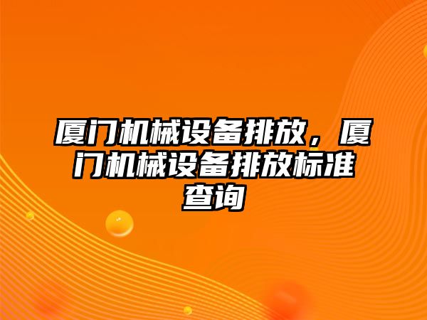 廈門機械設備排放，廈門機械設備排放標準查詢