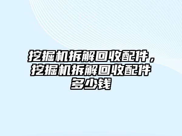 挖掘機拆解回收配件，挖掘機拆解回收配件多少錢