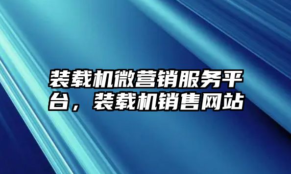 裝載機(jī)微營(yíng)銷服務(wù)平臺(tái)，裝載機(jī)銷售網(wǎng)站