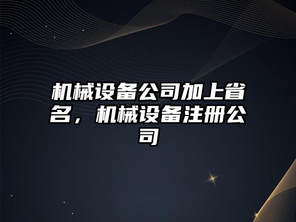 機械設(shè)備公司加上省名，機械設(shè)備注冊公司