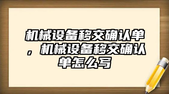 機械設(shè)備移交確認(rèn)單，機械設(shè)備移交確認(rèn)單怎么寫