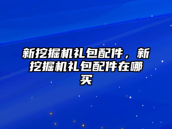 新挖掘機禮包配件，新挖掘機禮包配件在哪買