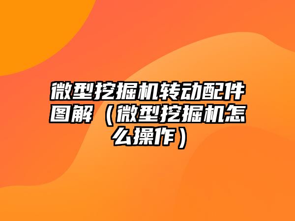 微型挖掘機轉動配件圖解（微型挖掘機怎么操作）