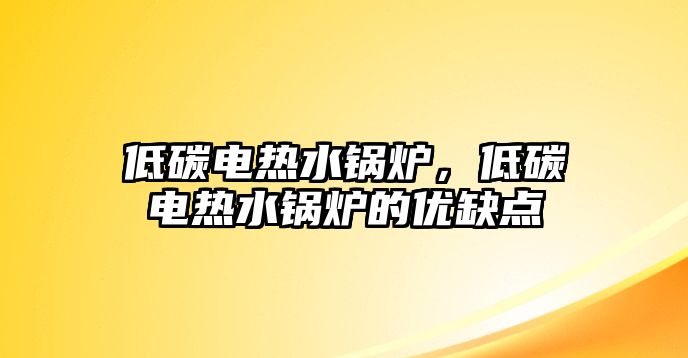 低碳電熱水鍋爐，低碳電熱水鍋爐的優(yōu)缺點