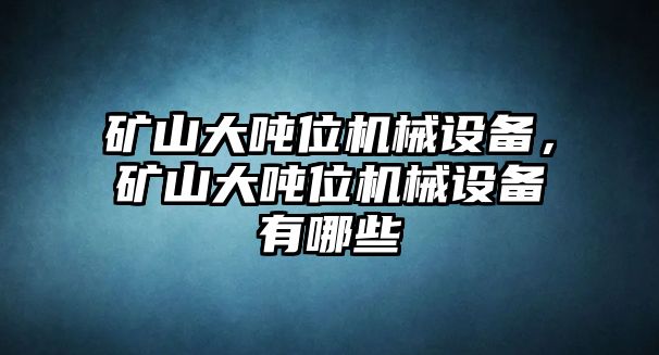 礦山大噸位機械設備，礦山大噸位機械設備有哪些