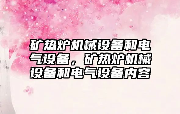 礦熱爐機械設備和電氣設備，礦熱爐機械設備和電氣設備內(nèi)容
