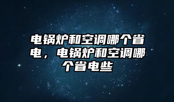 電鍋爐和空調(diào)哪個省電，電鍋爐和空調(diào)哪個省電些