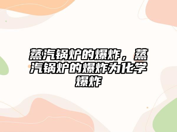 蒸汽鍋爐的爆炸，蒸汽鍋爐的爆炸為化學(xué)爆炸