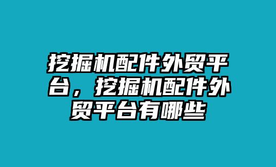 挖掘機(jī)配件外貿(mào)平臺(tái)，挖掘機(jī)配件外貿(mào)平臺(tái)有哪些