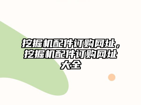 挖掘機(jī)配件訂購(gòu)網(wǎng)址，挖掘機(jī)配件訂購(gòu)網(wǎng)址大全