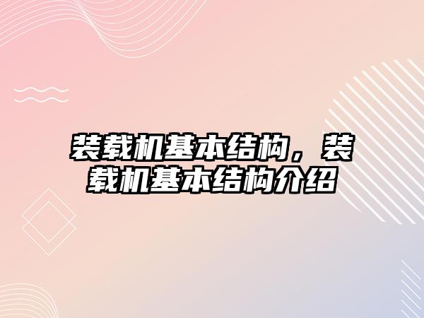 裝載機基本結(jié)構(gòu)，裝載機基本結(jié)構(gòu)介紹