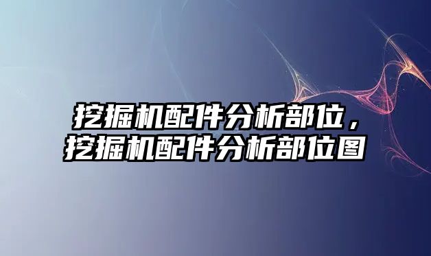 挖掘機配件分析部位，挖掘機配件分析部位圖