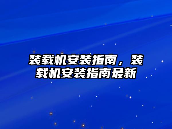 裝載機(jī)安裝指南，裝載機(jī)安裝指南最新