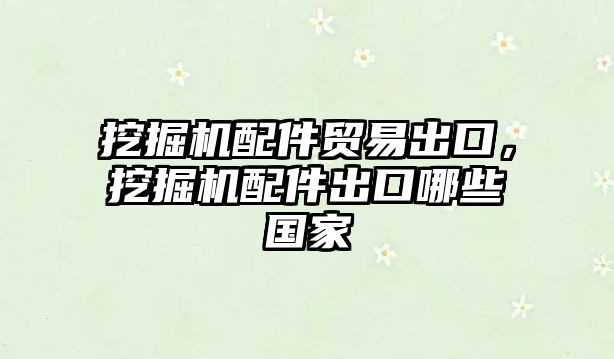 挖掘機(jī)配件貿(mào)易出口，挖掘機(jī)配件出口哪些國(guó)家