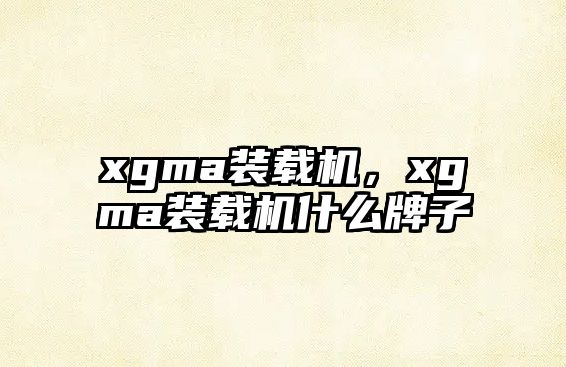 xgma裝載機(jī)，xgma裝載機(jī)什么牌子