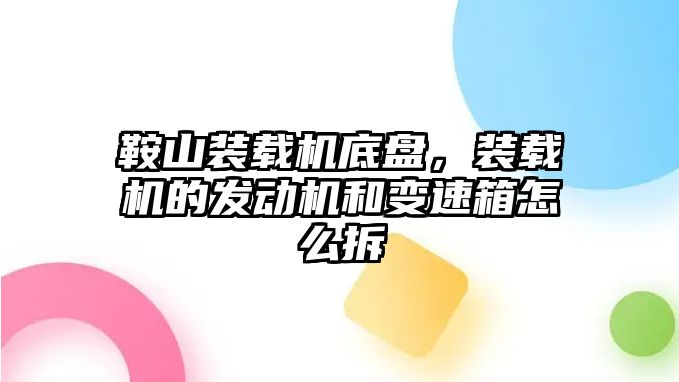 鞍山裝載機底盤，裝載機的發(fā)動機和變速箱怎么拆