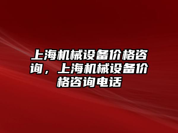 上海機械設(shè)備價格咨詢，上海機械設(shè)備價格咨詢電話