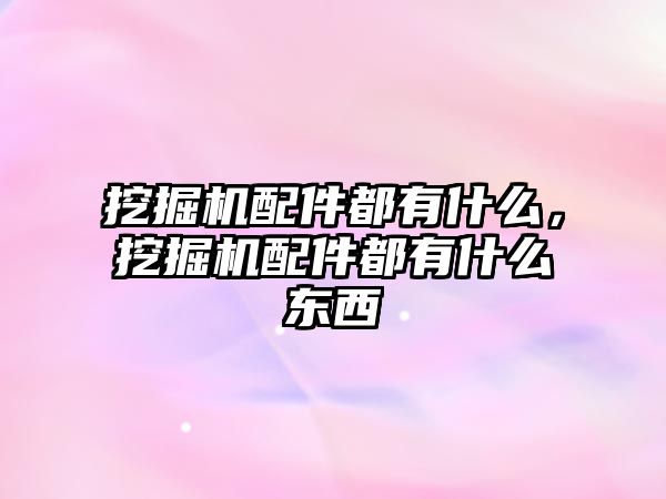 挖掘機配件都有什么，挖掘機配件都有什么東西