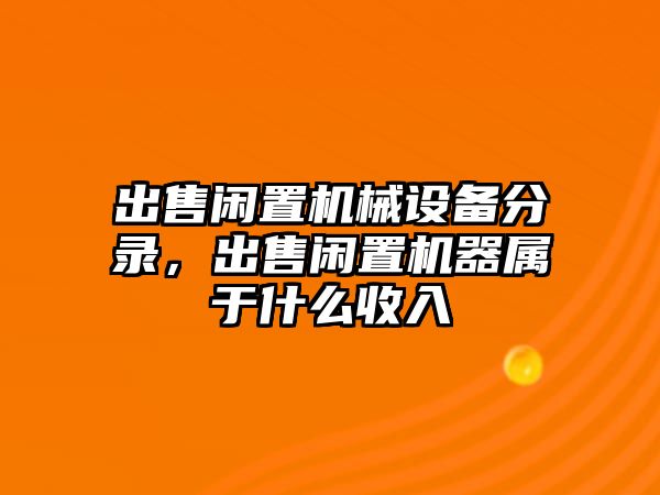 出售閑置機械設備分錄，出售閑置機器屬于什么收入