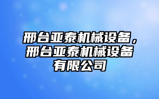 邢臺(tái)亞泰機(jī)械設(shè)備，邢臺(tái)亞泰機(jī)械設(shè)備有限公司