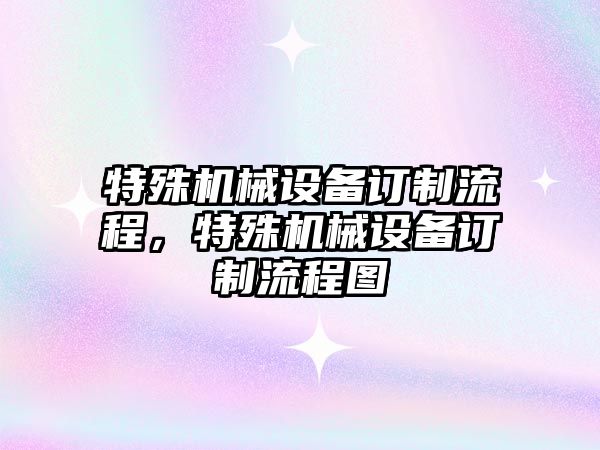 特殊機械設(shè)備訂制流程，特殊機械設(shè)備訂制流程圖