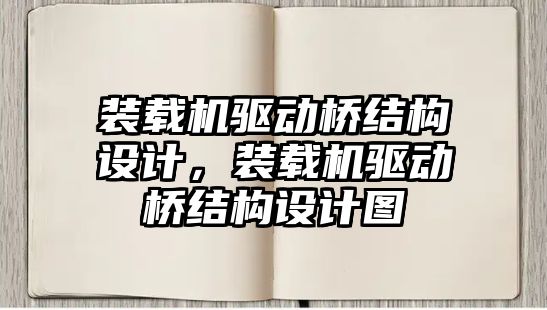 裝載機驅動橋結構設計，裝載機驅動橋結構設計圖