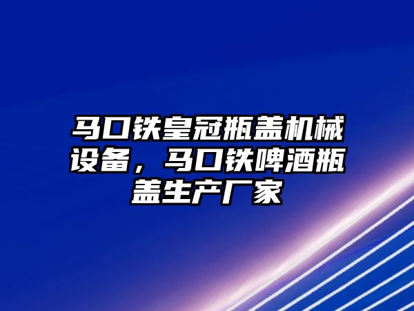 馬口鐵皇冠瓶蓋機(jī)械設(shè)備，馬口鐵啤酒瓶蓋生產(chǎn)廠家