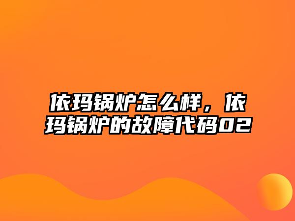 依瑪鍋爐怎么樣，依瑪鍋爐的故障代碼02