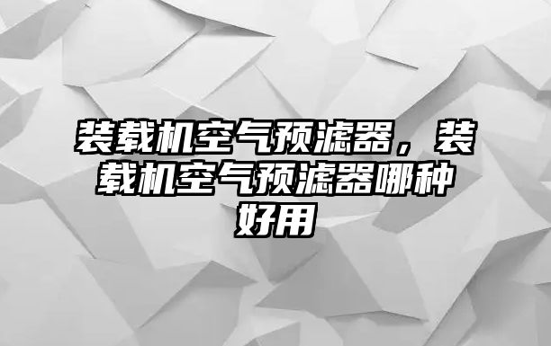 裝載機空氣預(yù)濾器，裝載機空氣預(yù)濾器哪種好用