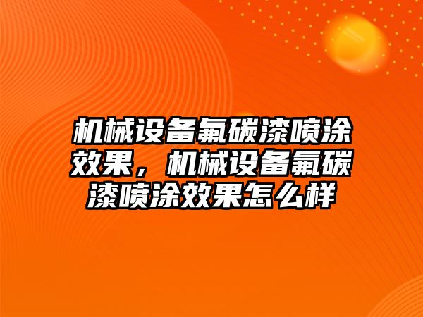 機械設備氟碳漆噴涂效果，機械設備氟碳漆噴涂效果怎么樣