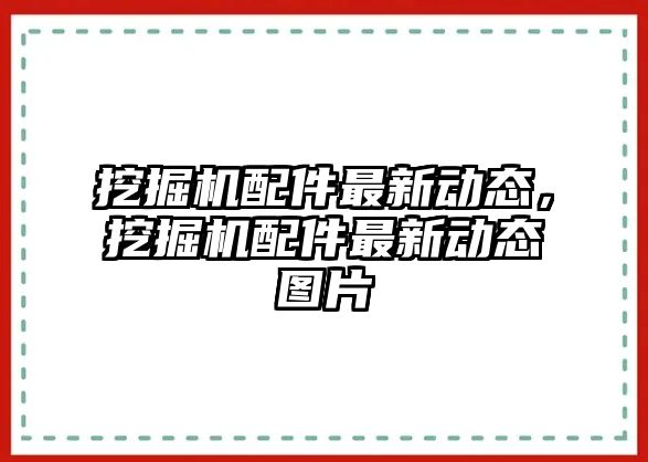 挖掘機配件最新動態(tài)，挖掘機配件最新動態(tài)圖片