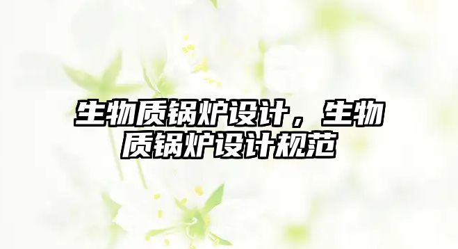 生物質(zhì)鍋爐設(shè)計，生物質(zhì)鍋爐設(shè)計規(guī)范